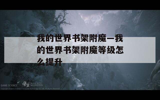 我的世界书架附魔—我的世界书架附魔等级怎么提升