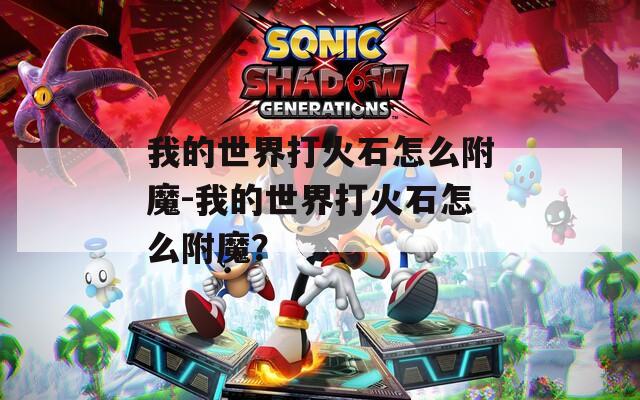 我的世界打火石怎么附魔-我的世界打火石怎么附魔？