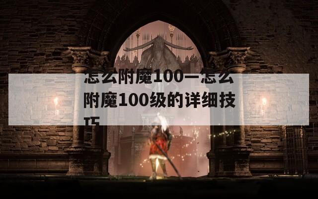 怎么附魔100—怎么附魔100级的详细技巧