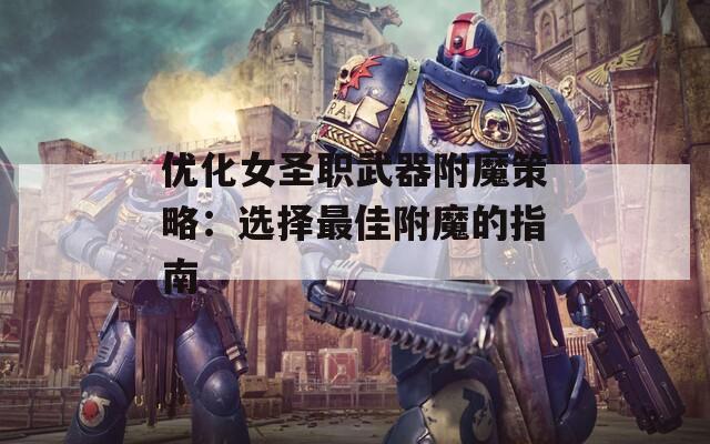 优化女圣职武器附魔策略：选择最佳附魔的指南