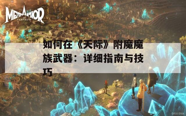 如何在《天际》附魔魔族武器：详细指南与技巧