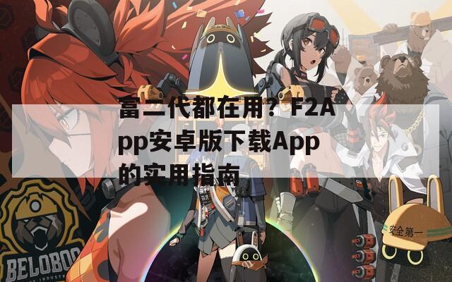 富二代都在用？F2App安卓版下载App的实用指南