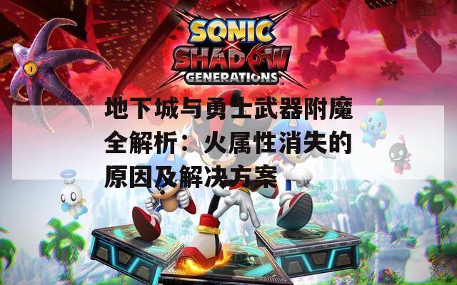 地下城与勇士武器附魔全解析：火属性消失的原因及解决方案