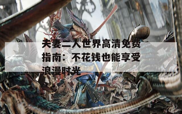 夫妻二人世界高清免费指南：不花钱也能享受浪漫时光