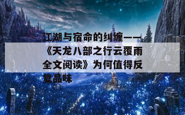 江湖与宿命的纠缠——《天龙八部之行云覆雨全文阅读》为何值得反复品味
