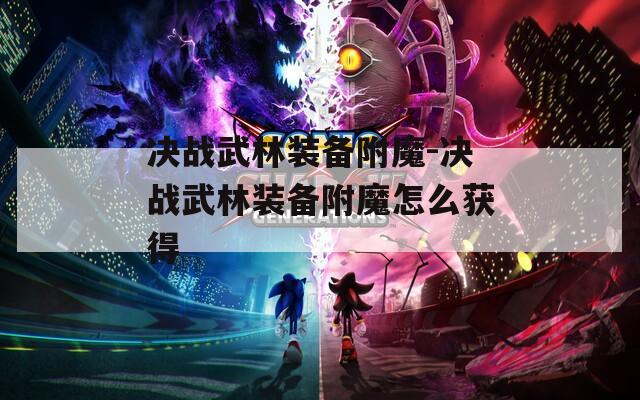 决战武林装备附魔-决战武林装备附魔怎么获得