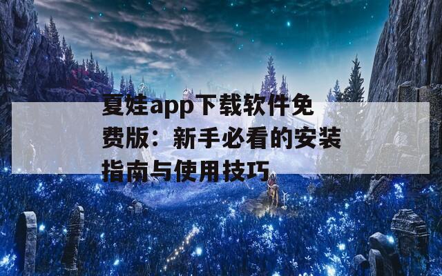 夏娃app下载软件免费版：新手必看的安装指南与使用技巧
