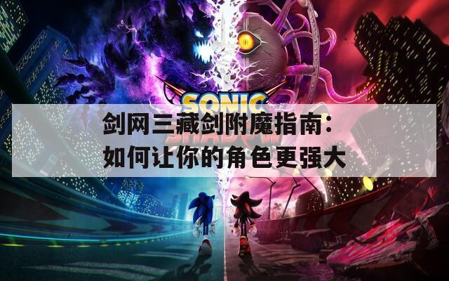 剑网三藏剑附魔指南：如何让你的角色更强大