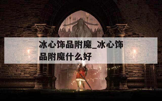 冰心饰品附魔_冰心饰品附魔什么好