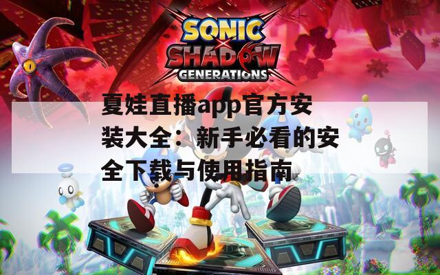 夏娃直播app官方安装大全：新手必看的安全下载与使用指南