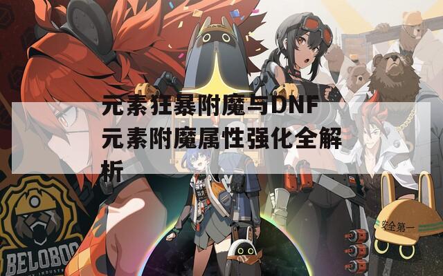 元素狂暴附魔与DNF元素附魔属性强化全解析