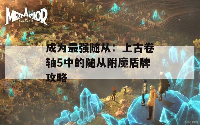 成为最强随从：上古卷轴5中的随从附魔盾牌攻略