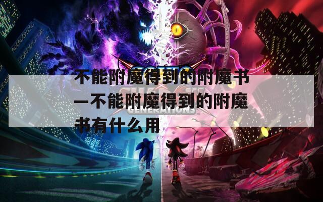 不能附魔得到的附魔书—不能附魔得到的附魔书有什么用