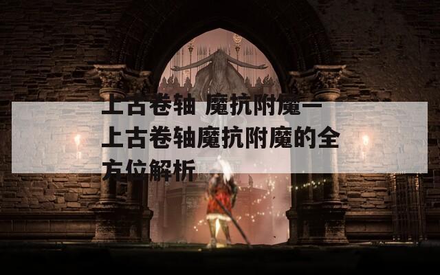 上古卷轴 魔抗附魔—上古卷轴魔抗附魔的全方位解析
