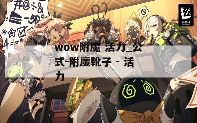 wow附魔 活力_公式-附魔靴子 - 活力
