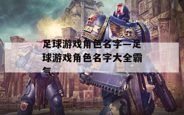 足球游戏角色名字—足球游戏角色名字大全霸气