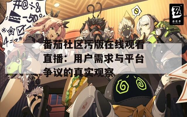 番茄社区污版在线观看直播：用户需求与平台争议的真实观察