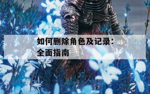 如何删除角色及记录：全面指南