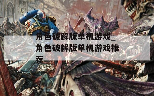 角色破解版单机游戏_角色破解版单机游戏推荐