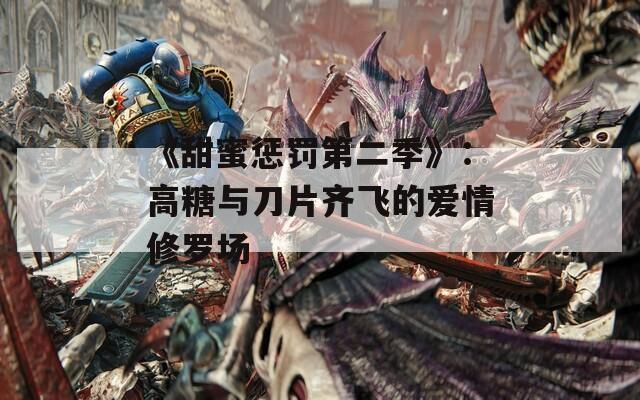 《甜蜜惩罚第二季》：高糖与刀片齐飞的爱情修罗场