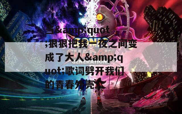 当&quot;狠狠把我一夜之间变成了大人&quot;歌词劈开我们的青春外壳