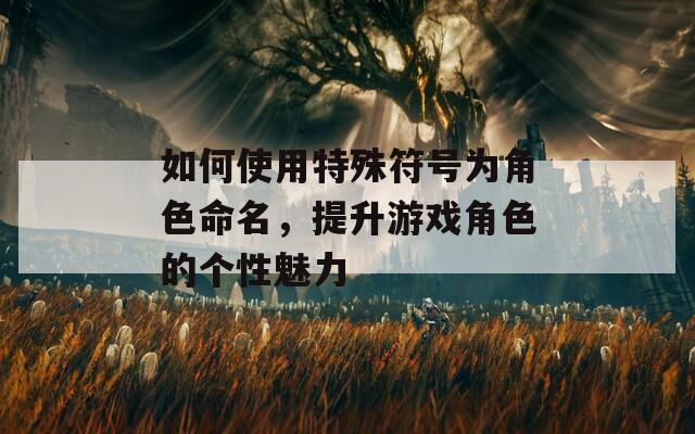 如何使用特殊符号为角色命名，提升游戏角色的个性魅力