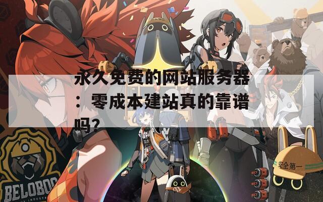 永久免费的网站服务器：零成本建站真的靠谱吗？