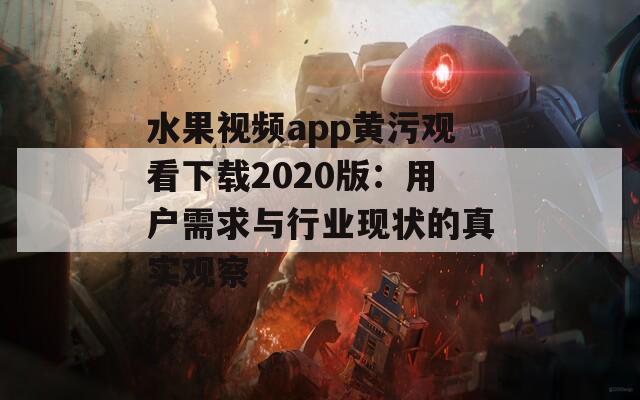 水果视频app黄污观看下载2020版：用户需求与行业现状的真实观察