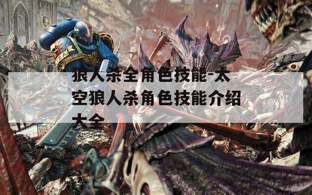 狼人杀全角色技能-太空狼人杀角色技能介绍大全