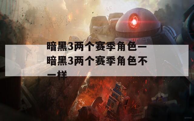 暗黑3两个赛季角色—暗黑3两个赛季角色不一样
