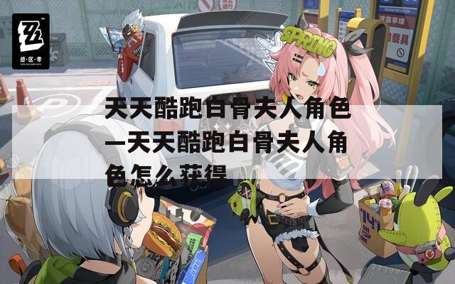 天天酷跑白骨夫人角色—天天酷跑白骨夫人角色怎么获得