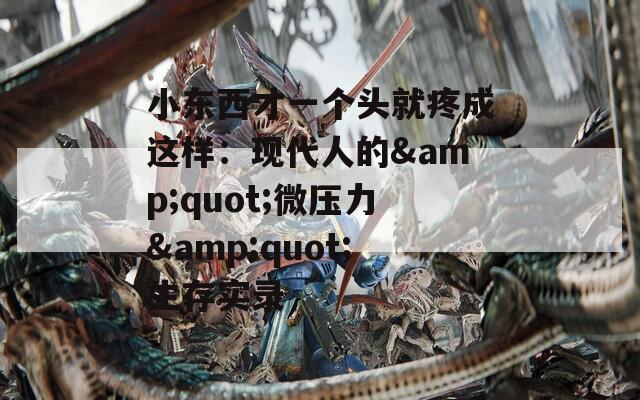 小东西才一个头就疼成这样：现代人的&quot;微压力&quot;生存实录