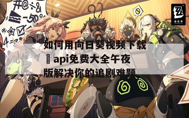 如何用向日葵视频下载汅api免费大全午夜版解决你的追剧难题